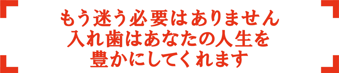 もう迷う必要はありません 入れ歯はあなたの人生を 豊かにしてくれます|即日入れ歯グループ｜アート歯科