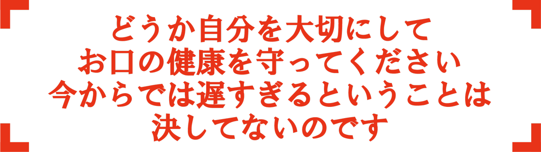 どうか自分を大切にして お口の健康を守ってください 今からでは遅すぎるということは 決してないのです|東京即日入れ歯グループ｜アート歯科クリニック