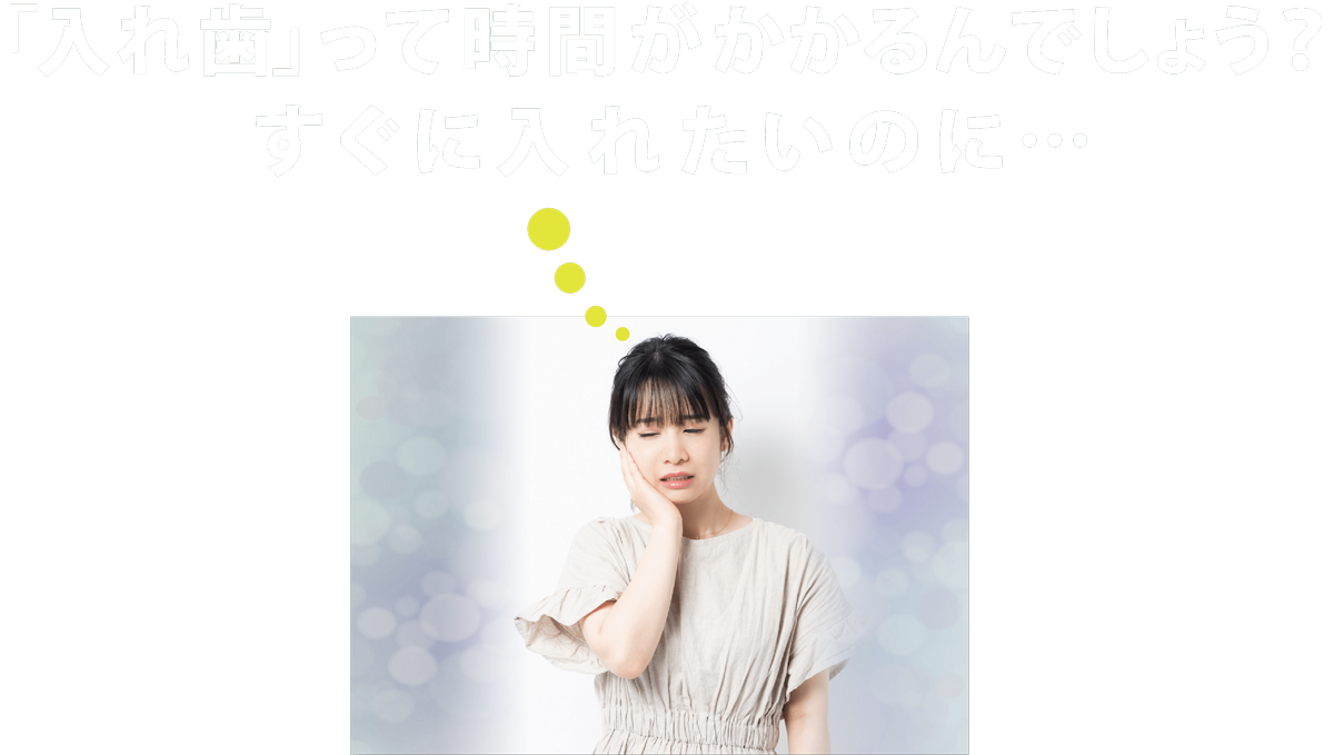入れ歯って時間がかかるんでしょう？　すぐに入れたいのに｜即日入れ歯グループ｜アート歯科