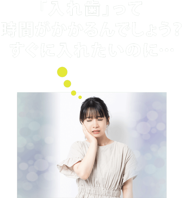 入れ歯って時間がかかるんでしょう？　すぐに入れたいのに｜即日入れ歯グループ｜アート歯科