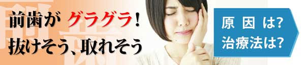 前歯が抜けそう　原因は？　治療法は？